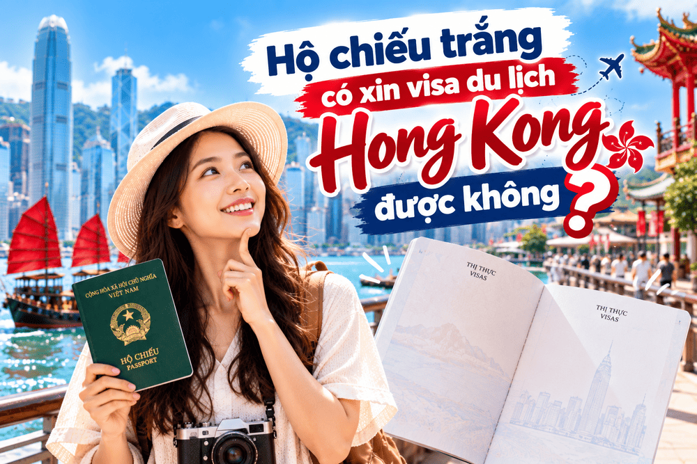 Hộ chiếu trắng có xin visa du lịch Hong Kong được không? Hướng dẫn chuẩn bị hồ sơ, chứng minh tài chính và xin visa Hong Kong lần đầu.